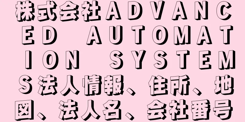 株式会社ＡＤＶＡＮＣＥＤ　ＡＵＴＯＭＡＴＩＯＮ　ＳＹＳＴＥＭＳ法人情報、住所、地図、法人名、会社番号