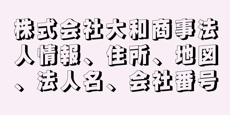 株式会社大和商事法人情報、住所、地図、法人名、会社番号