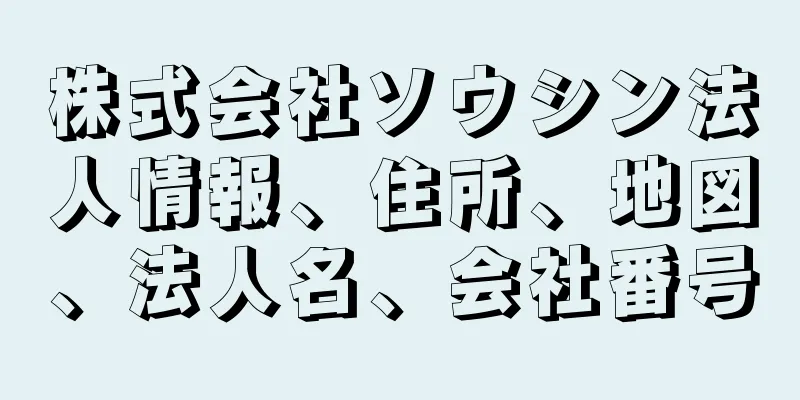 株式会社ソウシン法人情報、住所、地図、法人名、会社番号