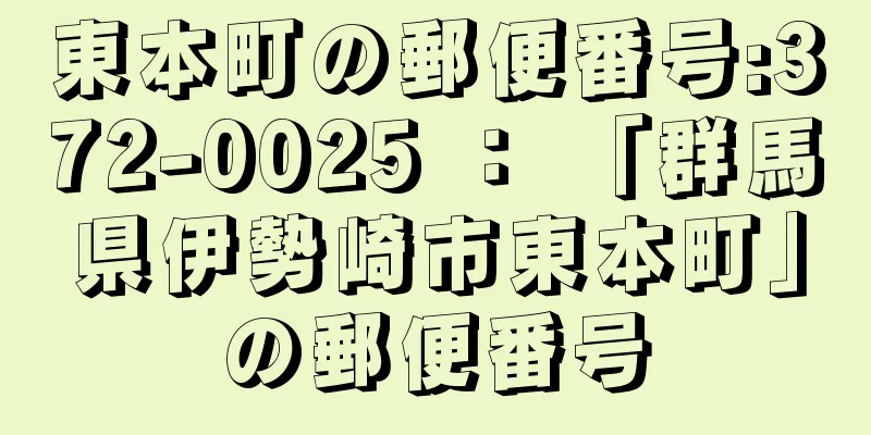 東本町の郵便番号:372-0025 ： 「群馬県伊勢崎市東本町」の郵便番号