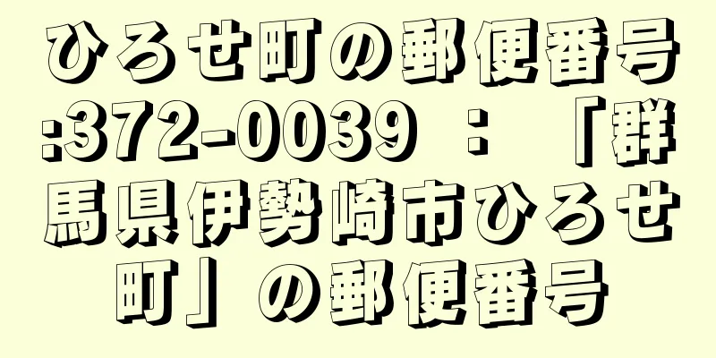 ひろせ町の郵便番号:372-0039 ： 「群馬県伊勢崎市ひろせ町」の郵便番号