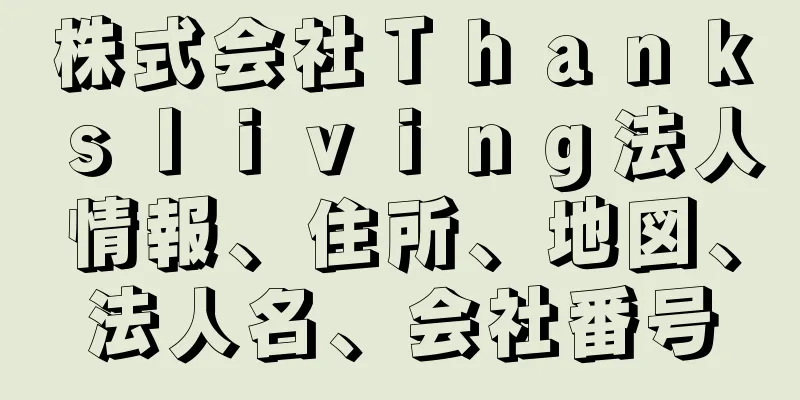 株式会社Ｔｈａｎｋｓｌｉｖｉｎｇ法人情報、住所、地図、法人名、会社番号