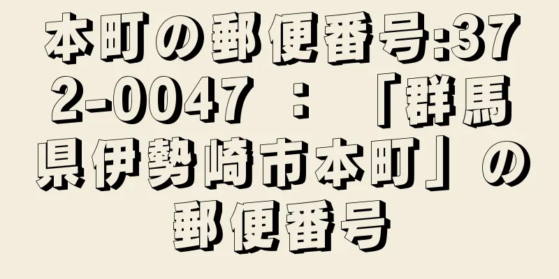 本町の郵便番号:372-0047 ： 「群馬県伊勢崎市本町」の郵便番号