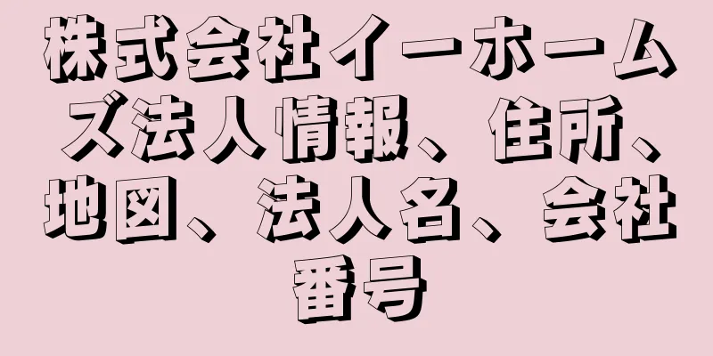 株式会社イーホームズ法人情報、住所、地図、法人名、会社番号