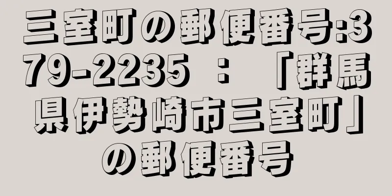 三室町の郵便番号:379-2235 ： 「群馬県伊勢崎市三室町」の郵便番号