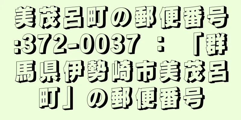 美茂呂町の郵便番号:372-0037 ： 「群馬県伊勢崎市美茂呂町」の郵便番号