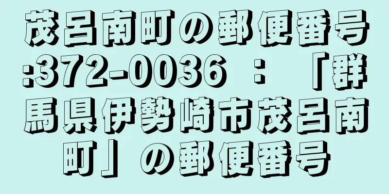 茂呂南町の郵便番号:372-0036 ： 「群馬県伊勢崎市茂呂南町」の郵便番号