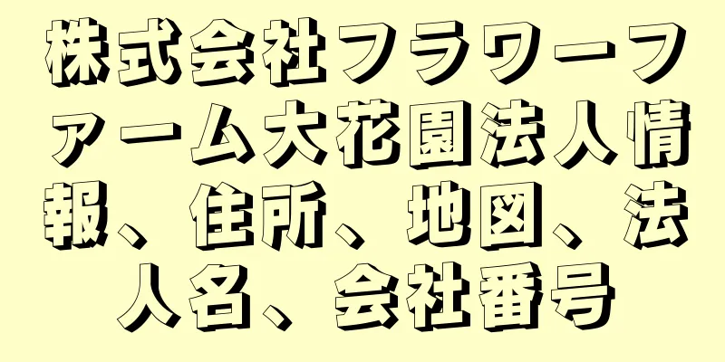 株式会社フラワーファーム大花園法人情報、住所、地図、法人名、会社番号