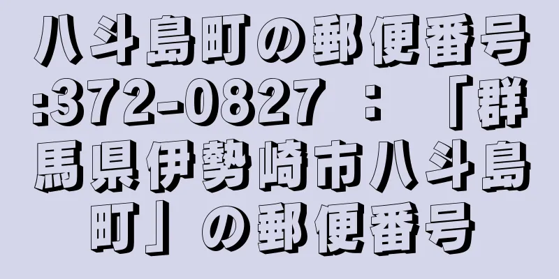 八斗島町の郵便番号:372-0827 ： 「群馬県伊勢崎市八斗島町」の郵便番号