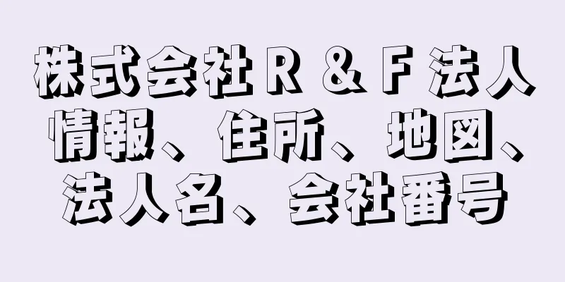 株式会社Ｒ＆Ｆ法人情報、住所、地図、法人名、会社番号