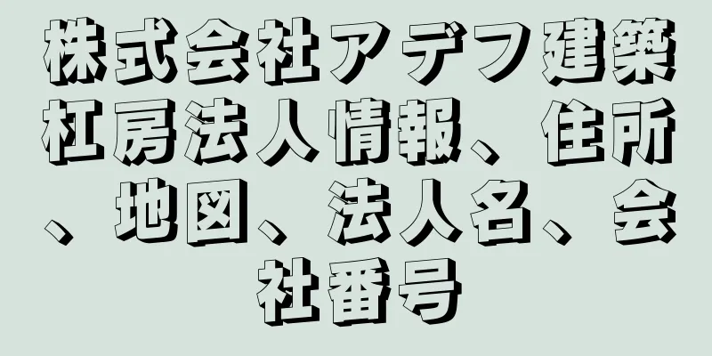 株式会社アデフ建築杠房法人情報、住所、地図、法人名、会社番号