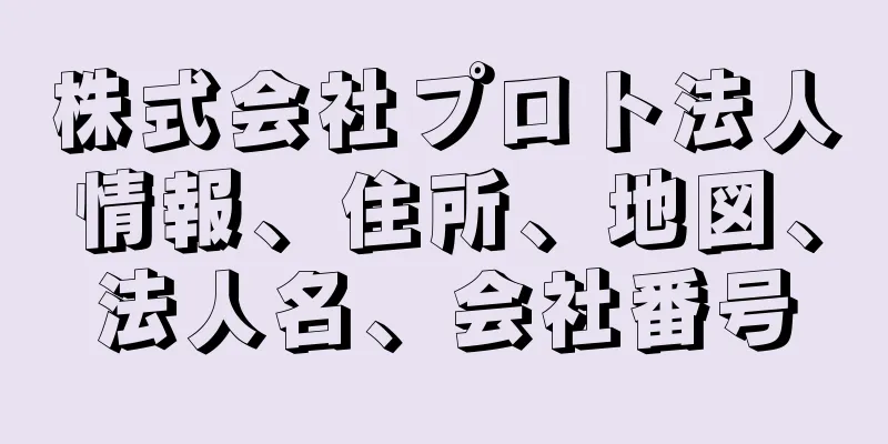 株式会社プロト法人情報、住所、地図、法人名、会社番号