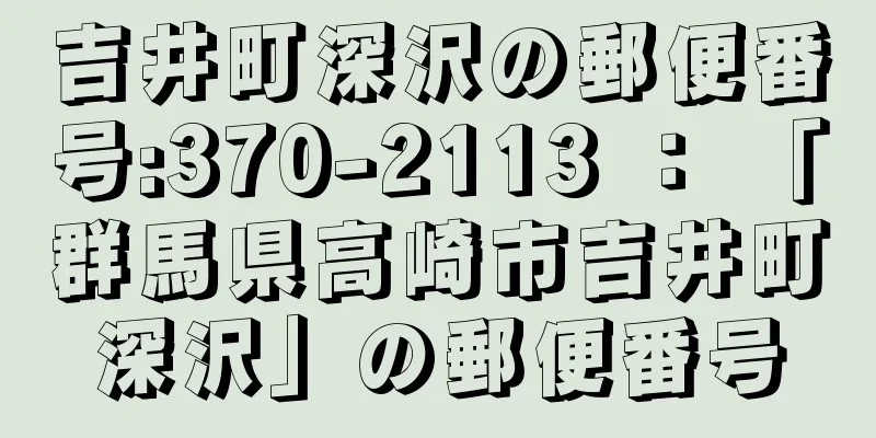 吉井町深沢の郵便番号:370-2113 ： 「群馬県高崎市吉井町深沢」の郵便番号