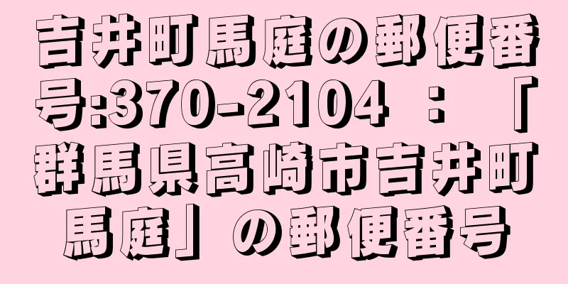 吉井町馬庭の郵便番号:370-2104 ： 「群馬県高崎市吉井町馬庭」の郵便番号