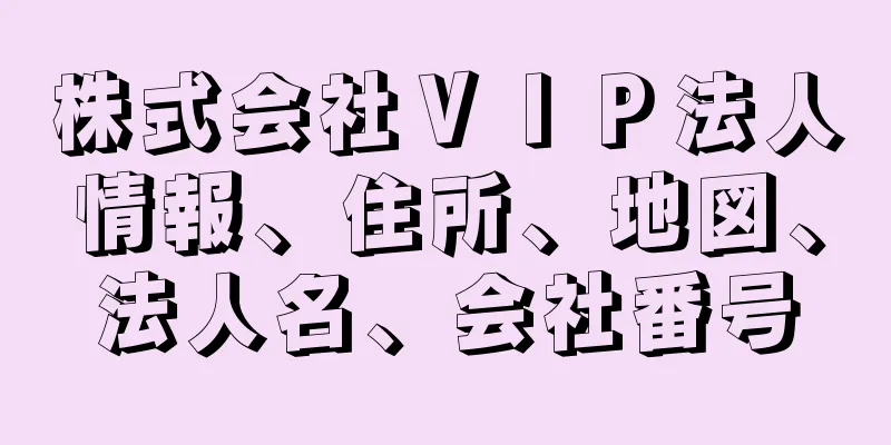 株式会社ＶＩＰ法人情報、住所、地図、法人名、会社番号