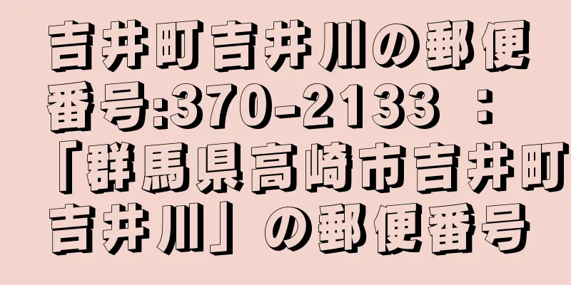 吉井町吉井川の郵便番号:370-2133 ： 「群馬県高崎市吉井町吉井川」の郵便番号