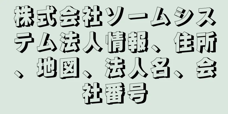 株式会社ソームシステム法人情報、住所、地図、法人名、会社番号