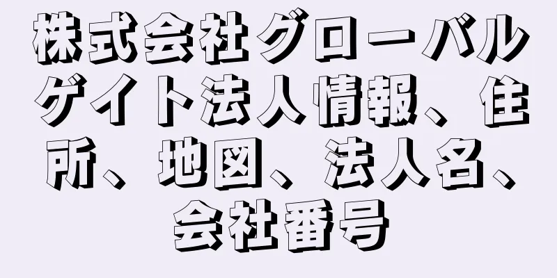 株式会社グローバルゲイト法人情報、住所、地図、法人名、会社番号