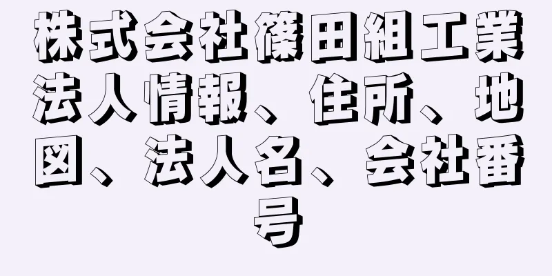 株式会社篠田組工業法人情報、住所、地図、法人名、会社番号