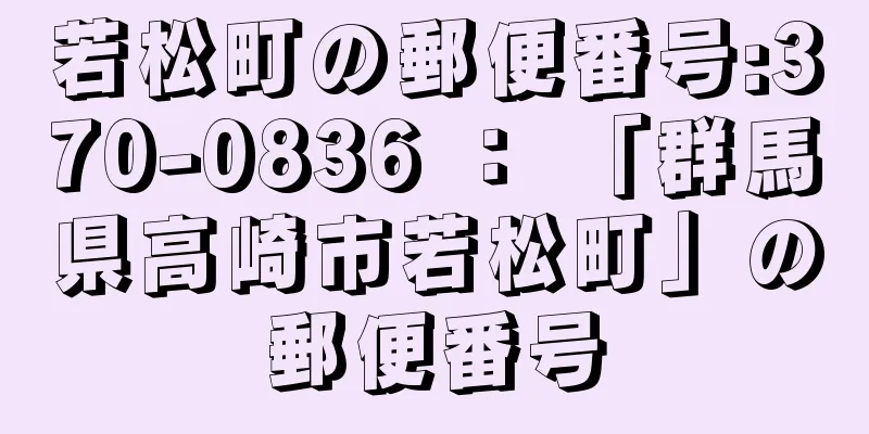 若松町の郵便番号:370-0836 ： 「群馬県高崎市若松町」の郵便番号