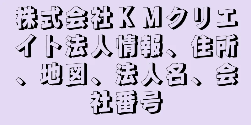 株式会社ＫＭクリエイト法人情報、住所、地図、法人名、会社番号