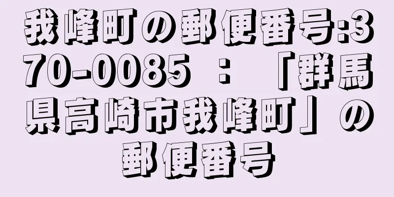 我峰町の郵便番号:370-0085 ： 「群馬県高崎市我峰町」の郵便番号