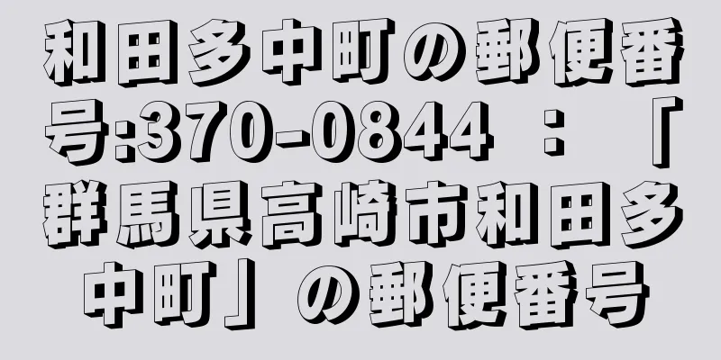 和田多中町の郵便番号:370-0844 ： 「群馬県高崎市和田多中町」の郵便番号