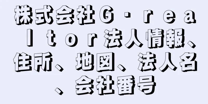 株式会社Ｇ・ｒｅａｌｔｏｒ法人情報、住所、地図、法人名、会社番号