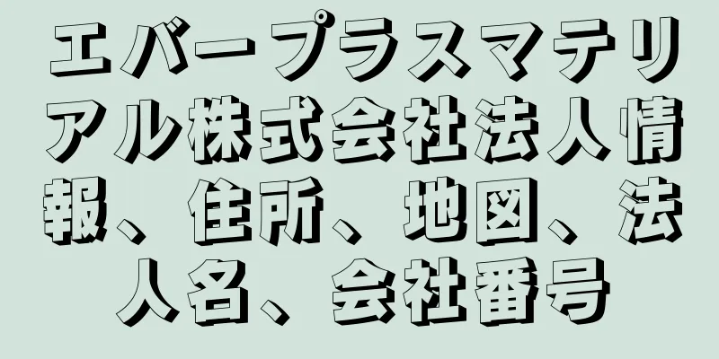 エバープラスマテリアル株式会社法人情報、住所、地図、法人名、会社番号