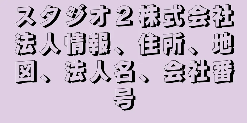 スタジオ２株式会社法人情報、住所、地図、法人名、会社番号