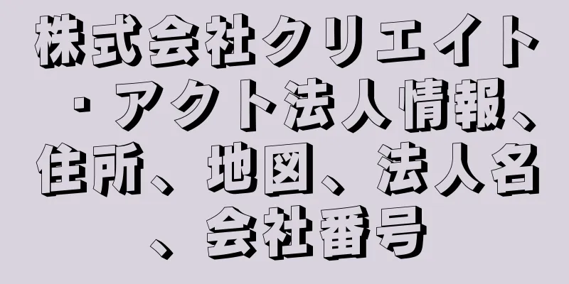 株式会社クリエイト・アクト法人情報、住所、地図、法人名、会社番号