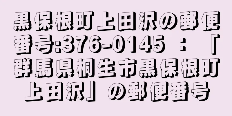 黒保根町上田沢の郵便番号:376-0145 ： 「群馬県桐生市黒保根町上田沢」の郵便番号