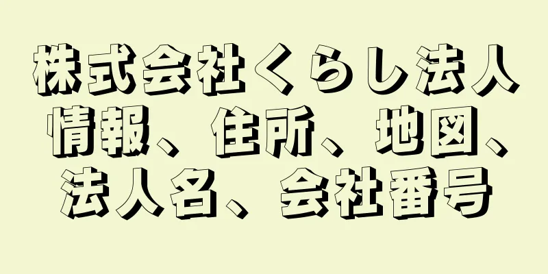 株式会社くらし法人情報、住所、地図、法人名、会社番号