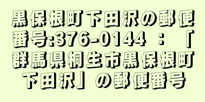 黒保根町下田沢の郵便番号:376-0144 ： 「群馬県桐生市黒保根町下田沢」の郵便番号