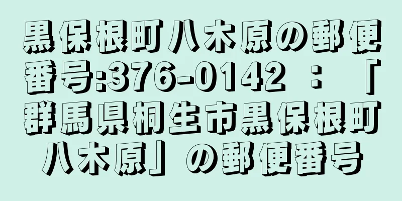 黒保根町八木原の郵便番号:376-0142 ： 「群馬県桐生市黒保根町八木原」の郵便番号