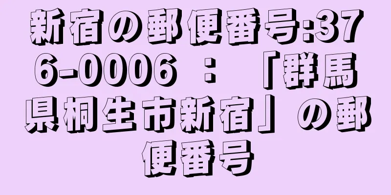 新宿の郵便番号:376-0006 ： 「群馬県桐生市新宿」の郵便番号