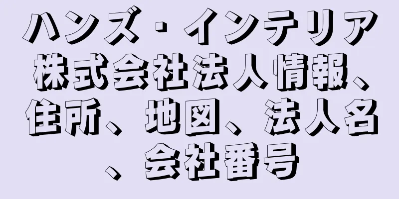 ハンズ・インテリア株式会社法人情報、住所、地図、法人名、会社番号