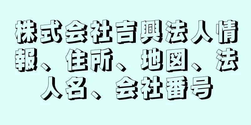 株式会社吉興法人情報、住所、地図、法人名、会社番号