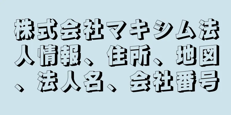 株式会社マキシム法人情報、住所、地図、法人名、会社番号