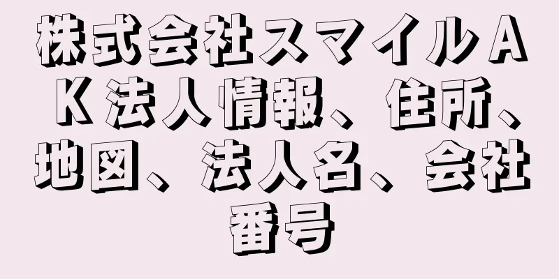 株式会社スマイルＡＫ法人情報、住所、地図、法人名、会社番号