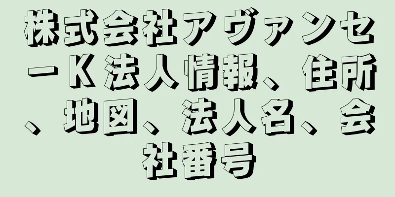 株式会社アヴァンセ－Ｋ法人情報、住所、地図、法人名、会社番号