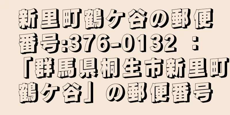 新里町鶴ケ谷の郵便番号:376-0132 ： 「群馬県桐生市新里町鶴ケ谷」の郵便番号