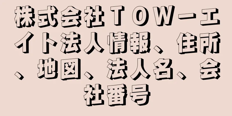 株式会社ＴＯＷ－エイト法人情報、住所、地図、法人名、会社番号