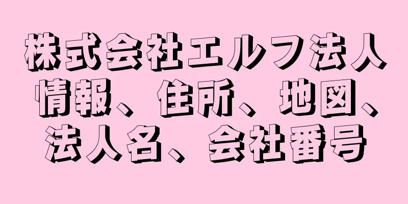 株式会社エルフ法人情報、住所、地図、法人名、会社番号