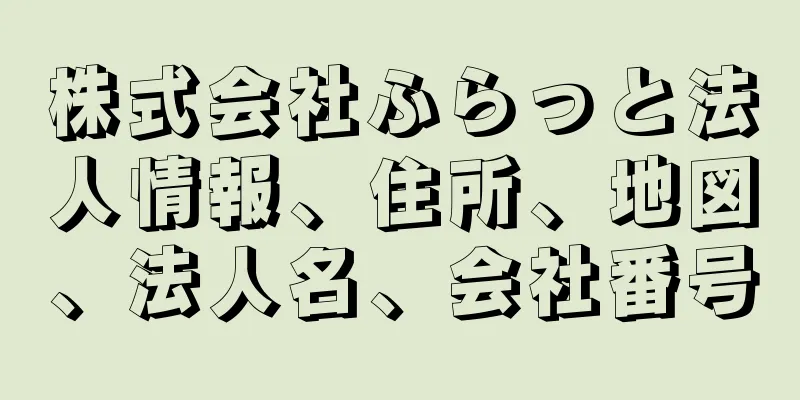 株式会社ふらっと法人情報、住所、地図、法人名、会社番号