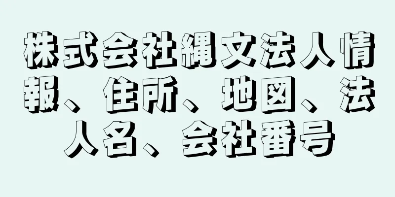 株式会社縄文法人情報、住所、地図、法人名、会社番号