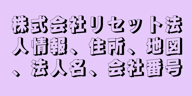 株式会社リセット法人情報、住所、地図、法人名、会社番号