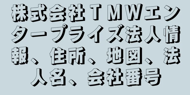 株式会社ＴＭＷエンタープライズ法人情報、住所、地図、法人名、会社番号