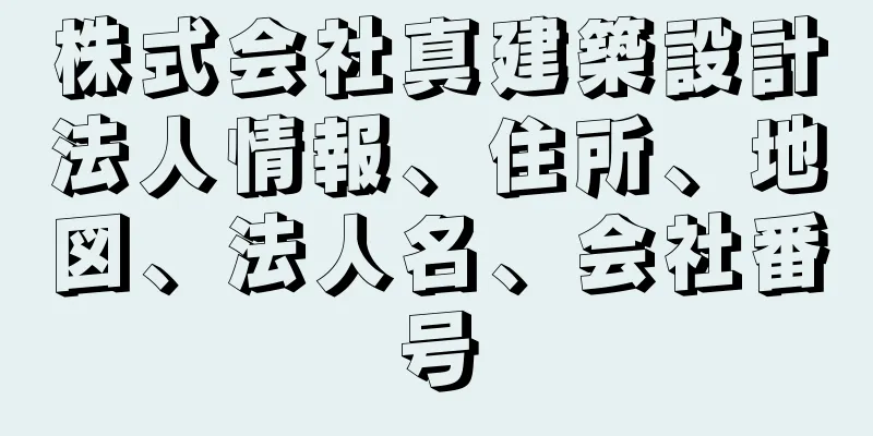 株式会社真建築設計法人情報、住所、地図、法人名、会社番号