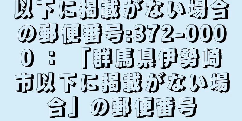 以下に掲載がない場合の郵便番号:372-0000 ： 「群馬県伊勢崎市以下に掲載がない場合」の郵便番号